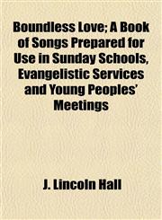 Boundless Love; A Book of Songs Prepared for Use in Sunday Schools, Evangelistic Services and Young Peoples' Meetings,115287439X,9781152874398