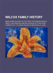 Wilcox family history; Being some account of the first five generations in direct line from William Wilcockson of Stratford, Connecticut, to Josiah Wilcox of Brecksville, Ohio,1151411507,9781151411501