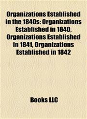Organizations Established in the 1840s Organizations Established in 1840, Organizations Established in 1841, Organizations Established in 1842,1157900062,9781157900061