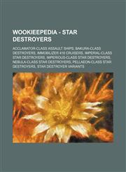 Wookieepedia - Star Destroyers Acclamator-class assault ships, Bakura-class destroyers, Immobilizer 418 cruisers, Imperial-class Star Destroyers, Imperious-class Star Destroyers, Nebula-class Star Destroyers, Pellaeon-class Star Destroyers, Star Destroye,1234859610,9781234859619
