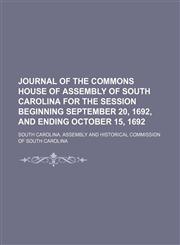 Journal of the Commons house of assembly of South Carolina for the session beginning September 20, 1692, and ending October 15, 1692,1458955494,9781458955494