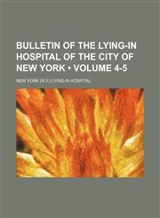 Bulletin of the Lying-in Hospital of the City of New York (Volume 4-5),1154027872,9781154027877