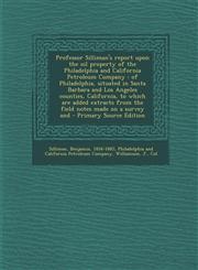 Professor Silliman's report upon the oil property of the Philadelphia and California Petroleum Company of Philadelphia, situated in Santa Barbara and Los Angeles counties, California, to which are added extracts from the field notes made on a survey and,1295057158,9781295057153