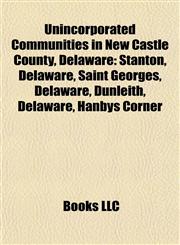Unincorporated Communities in New Castle County, Delaware Stanton, Delaware, Saint Georges, Delaware, Marshallton, Delaware, Yorklyn, Delaware,1155945301,9781155945309
