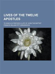 Lives of the Twelve Apostles; To Which Is Prefixed a Life of John the Baptist,1230232613,9781230232614
