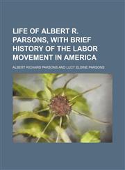 Life of Albert R. Parsons, with brief history of the labor movement in America,1154766659,9781154766653