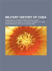 Military history of Cuba Cuban Revolutionary Armed Forces, Cuban intervention in Angola, Captaincy General of Cuba, Ramón Barquín,1156534399,9781156534397