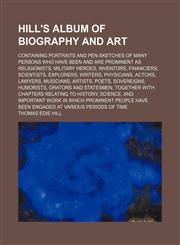 Hill's album of biography and art; containing portraits and pen-sketches of many persons who have been and are prominent as religionists, military heroes, inventors, financiers, scientists, explorers, writers, physicians, actors, lawyers, musicians, artis,1156371902,9781156371909