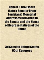 Robert F. Broussard (Late a Senator From Louisiana) Memorial Addresses Delivered in the Senate and the House of Representatives of the United,1153137410,9781153137416