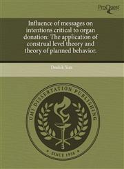 Influence of messages on intentions critical to organ donation The application of construal level theory and theory of planned behavior.,1244670030,9781244670037