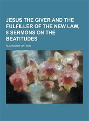 Jesus the Giver and the Fulfiller of the New Law, 8 Sermons on the Beatitudes,123036921X,9781230369211