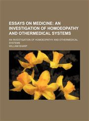 Essays on Medicine; An Investigation of Homoeopathy and Othermedical Systems. an Investigation of Homoeopathy and Othermedical Systems,115021337X,9781150213373