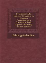 Evangelium Etc. (Quatuor Evangelia in Linguam Groenlandicam Translata a Paulo Egede.) - Primary Source Edition,129355054X,9781293550540