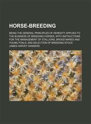 Horse-Breeding; Being the General Principles of Heredity Applied to the Business of Breeding Horses, With Instructions for the Management of Stallions, Brood Mares and Young Foals, and Selection of Breeding Stock,1150669969,9781150669965