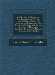 A   Collection of Elementary Test Questions in Pure and Mixed Mathematics with Answers And Appendices on Synthetic Division and on the Solution of NU,1287603920,9781287603924