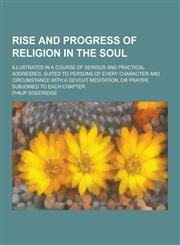 Rise and progress of religion in the soul; illustrated in a course of serious and practical addresses, suited to persons of every character and circumstance with a devout meditation, or prayer, subjoined to each chapter,1230322205,9781230322209