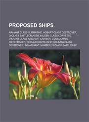 Proposed ships Arihant class submarine, Hobart class destroyer, O-class battlecruiser, Milgem class corvette, Vikrant class aircraft carrier, CCGS John G. Diefenbaker, Kii class battleship, Kolkata class destroyer, INS Arihant,1157642403,9781157642404