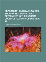 Reports of Cases at Law and in Chancery Argued and Determined in the Supreme Court of Illinois Volume 53; V. 83,1154343626,9781154343625