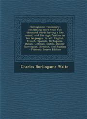 Homophonic vocabulary; containing more than two thousand words having a like sound, and like signification in ten languages, to wit English, French, Spanish, Portuguese, Italian, German, Dutch, Danish-Norwegian, Swedish, and Russian  - Primary Source Edi,1294236253,9781294236252