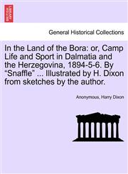 In the Land of the Bora or, Camp Life and Sport in Dalmatia and the Herzegovina, 1894-5-6. By "Snaffle" ... Illustrated by H. Dixon from sketches by the author.,1240926995,9781240926992