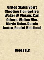 United States Sport Shooting Biography Introduction Walter W. Winans, Carl Osburn, Walton Eller, Morris Fisher, Dennis Fenton,1155602854,9781155602851