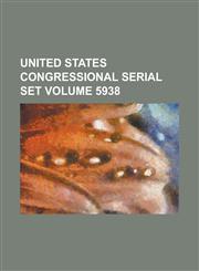 United States Congressional Serial Set Volume 5938,1234039079,9781234039073