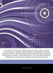 Articles On Culture Of Tacoma, Washington, including Jared Pappas-kelley, Garth Stein, Brent Hartinger, Tacoma School Of The Arts, Washington State History Museum, Museum Of Glass, Fort Nisqually, Tacoma Art Museum, America's Car Museum,1244154814,9781244154810