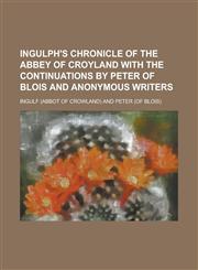 Ingulph's Chronicle of the Abbey of Croyland with the Continuations by Peter of Blois and Anonymous Writers,1154745929,9781154745924