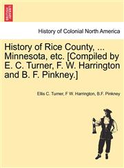 History of Rice County, ... Minnesota, etc. [Compiled by E. C. Turner, F. W. Harrington and B. F. Pinkney.],1241334080,9781241334086
