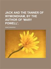 Jack and the Tanner of Wymondham, by the Author of 'mary Powell'.,1459090578,9781459090576