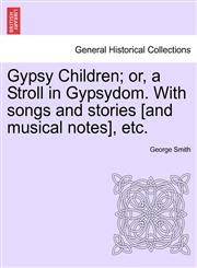 Gypsy Children; or, a Stroll in Gypsydom. With songs and stories [and musical notes], etc.,1240923309,9781240923304