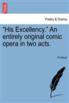 "His Excellency." An entirely original comic opera in two acts.,1241074453,9781241074456