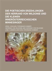 Die Poetischen Erzahlungen Der Herrand Von Wildonie Und Die Kleinen Innerosterreichischen Minnesinger; Hrsg. Von Karl Ferdinand Kummer,1153569191,9781153569194