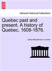 Quebec past and present. A history of Quebec, 1608-1876.,1241556814,9781241556815