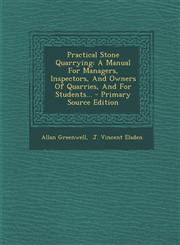 Practical Stone Quarrying A Manual for Managers, Inspectors, and Owners of Quarries, and for Students... - Primary Source Edition,1293675288,9781293675281