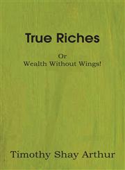 True Riches, or Wealth Without Wings!,1483700364,9781483700366