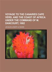 Voyage to the Canaries Cape Verd, and the coast of Africa under the command of M. Dancourt, 1682,1154561283,9781154561289