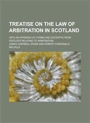 Treatise on the Law of Arbitration in Scotland; With an Appendix of Forms and Excerpts from Statutes Relating to Arbitration,1236948696,9781236948694