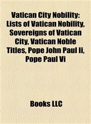 Vatican City Nobility Lists of Vatican Nobility, Sovereigns of Vatican City, Vatican Noble Titles, Pope John Paul Ii, Pope Paul Vi,1158008597,9781158008599