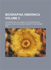 Biographia Hibernica Volume 2; a biographical dictionary of the worthies of Ireland, from the earliest period to the present time,1236225457,9781236225450
