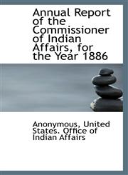 Annual Report of the Commissioner of Indian Affairs, for the Year 1886,1116901633,9781116901634