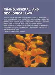 Mining, Mineral, and Geological Law; A Treatise on the Law of the United States Involving Geology, Mineralogy, and Allied Sciences as Applied in Minin,1230267700,9781230267708