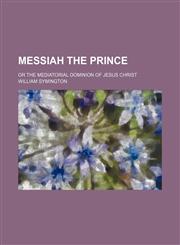Messiah the Prince; or the mediatorial dominion of Jesus Christ,123652408X,9781236524089