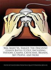 Wal-Mart Vs. Target The Discount Giants Battle It Out, Including History, Chains, Criticisms, Brands, Key People, and More,1241591628,9781241591625