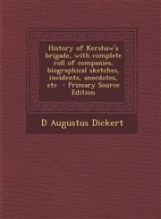 History of Kershaw's Brigade, with Complete Roll of Companies, Biographical Sketches, Incidents, Anecdotes, Etc - Primary Source Edition,1287885659,9781287885658