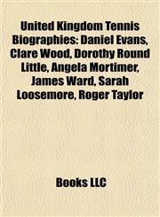 United Kingdom Tennis Biography Introduction Daniel Evans, Clare Wood, Dorothy Round Little, Angela Mortimer, James Ward, Sarah Loosemore,1155927451,9781155927459