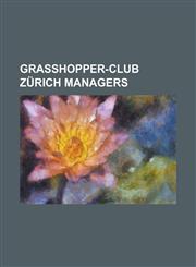 Grasshopper-Club Zurich Managers Alain Geiger, Albert Sing, Alfred Bickel, Antun Poga Nik, Branislav Vukosavljevi, Christian Gross, Ciriaco Sforza, F,1155355776,9781155355771