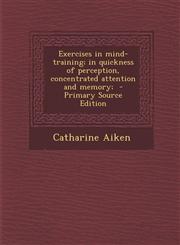 Exercises in Mind-Training; In Quickness of Perception, Concentrated Attention and Memory; - Primary Source Edition,1287588239,9781287588238