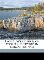 Prof. Blot's lectures on cookery delivered in Mercantile Hall,1149489766,9781149489765