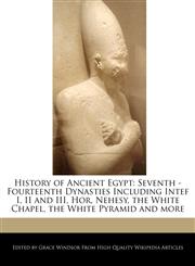 History of Ancient Egypt Seventh - Fourteenth Dynasties Including Intef I, II and III, Hor, Nehesy, the White Chapel, the White Pyramid and more,1241310785,9781241310783